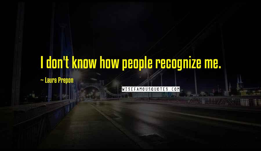 Laura Prepon Quotes: I don't know how people recognize me.