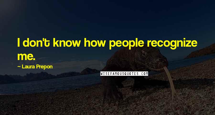 Laura Prepon Quotes: I don't know how people recognize me.