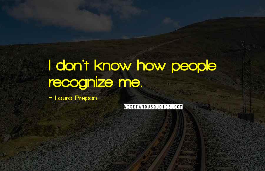 Laura Prepon Quotes: I don't know how people recognize me.