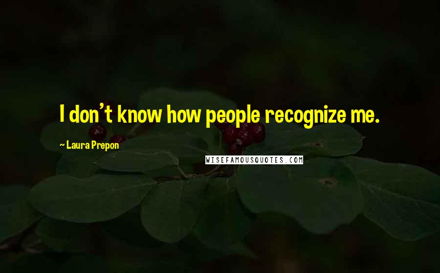 Laura Prepon Quotes: I don't know how people recognize me.