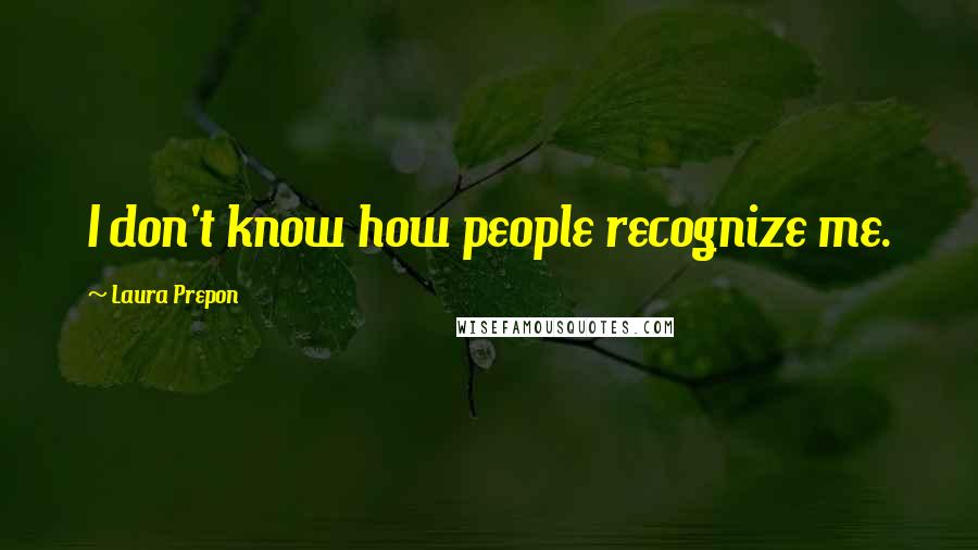 Laura Prepon Quotes: I don't know how people recognize me.