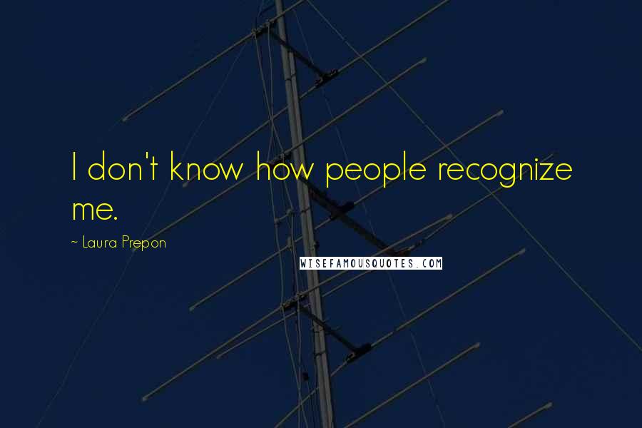 Laura Prepon Quotes: I don't know how people recognize me.