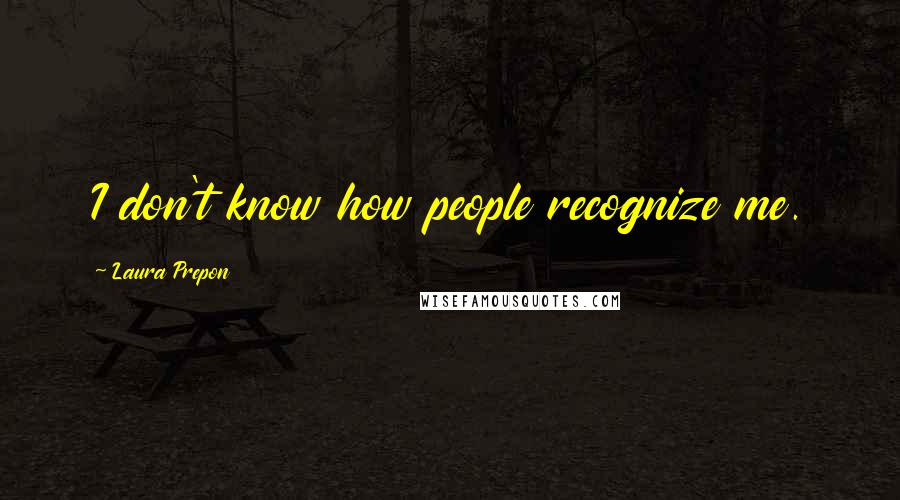 Laura Prepon Quotes: I don't know how people recognize me.