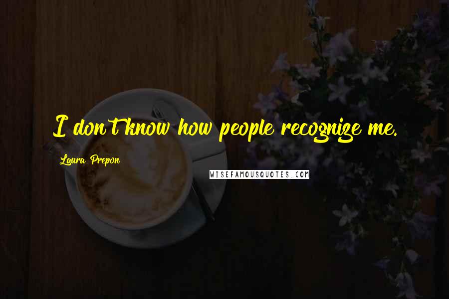 Laura Prepon Quotes: I don't know how people recognize me.