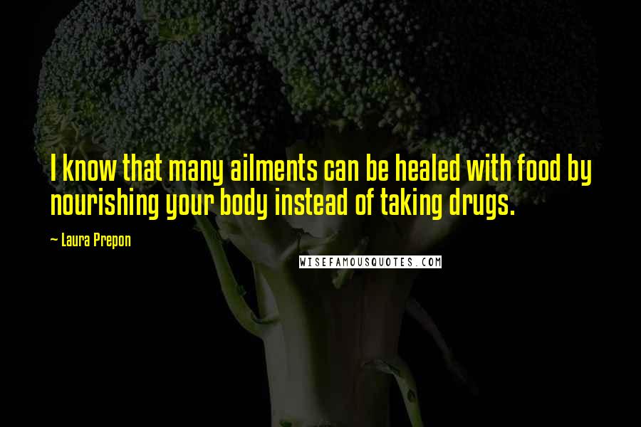 Laura Prepon Quotes: I know that many ailments can be healed with food by nourishing your body instead of taking drugs.