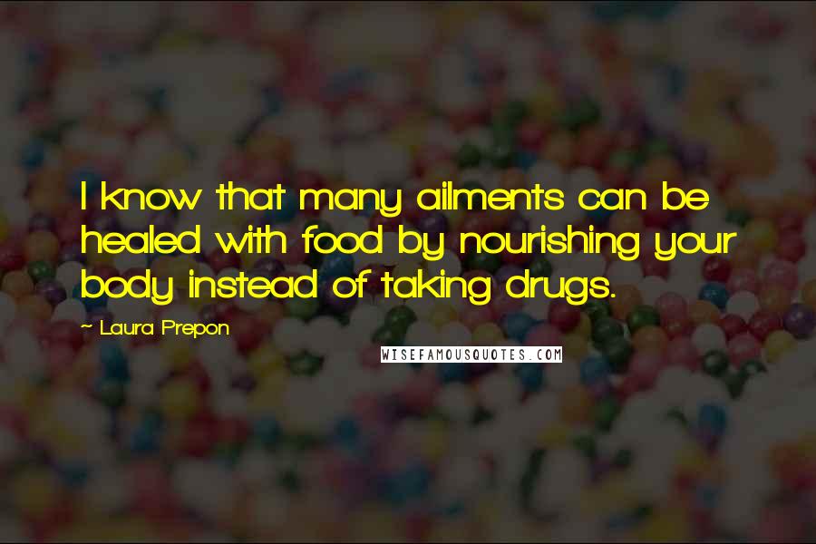 Laura Prepon Quotes: I know that many ailments can be healed with food by nourishing your body instead of taking drugs.