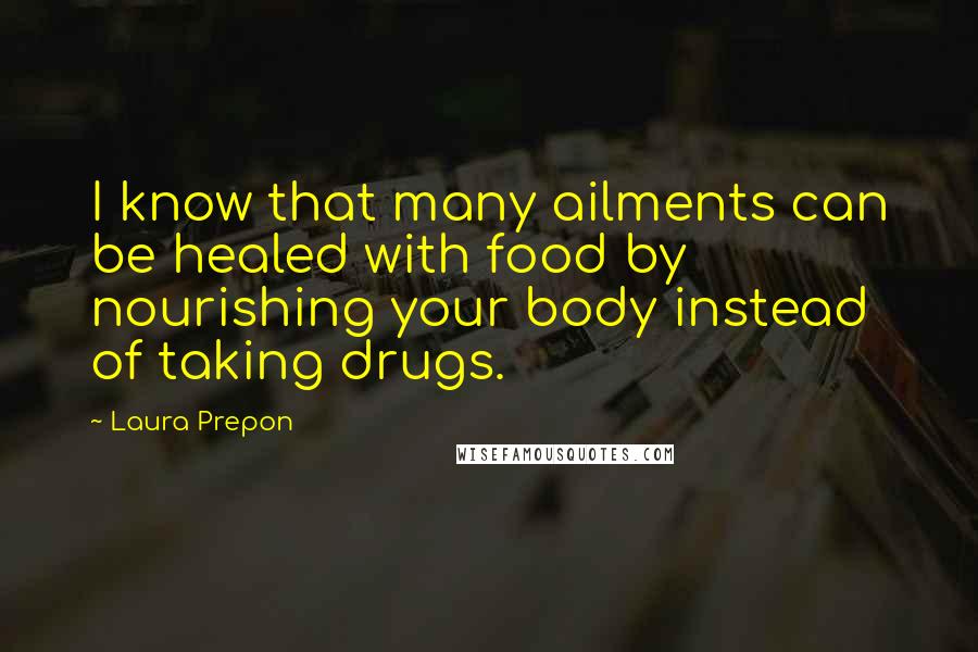 Laura Prepon Quotes: I know that many ailments can be healed with food by nourishing your body instead of taking drugs.