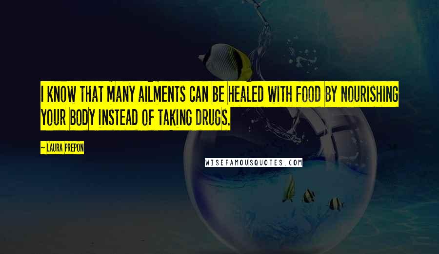 Laura Prepon Quotes: I know that many ailments can be healed with food by nourishing your body instead of taking drugs.