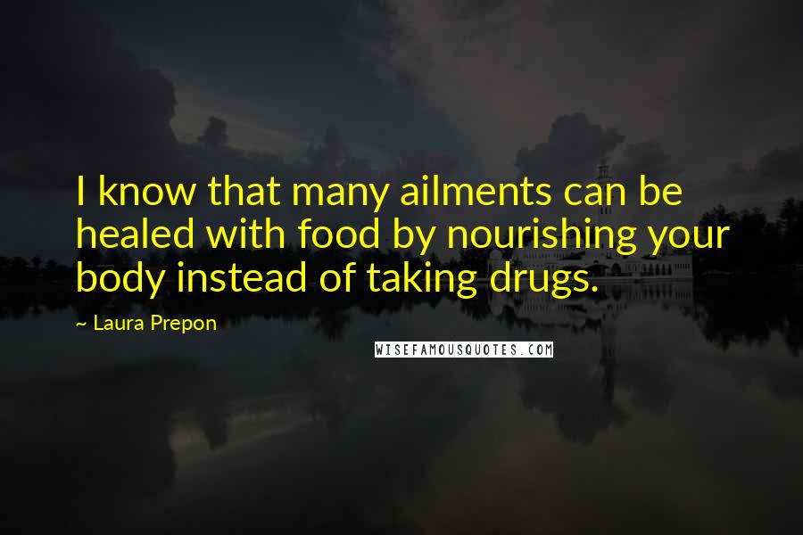 Laura Prepon Quotes: I know that many ailments can be healed with food by nourishing your body instead of taking drugs.
