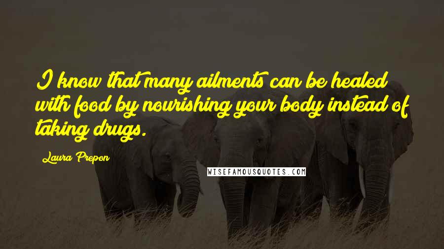 Laura Prepon Quotes: I know that many ailments can be healed with food by nourishing your body instead of taking drugs.