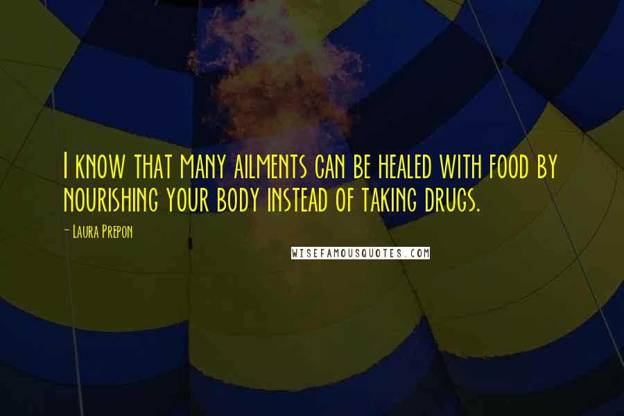 Laura Prepon Quotes: I know that many ailments can be healed with food by nourishing your body instead of taking drugs.