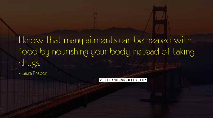Laura Prepon Quotes: I know that many ailments can be healed with food by nourishing your body instead of taking drugs.