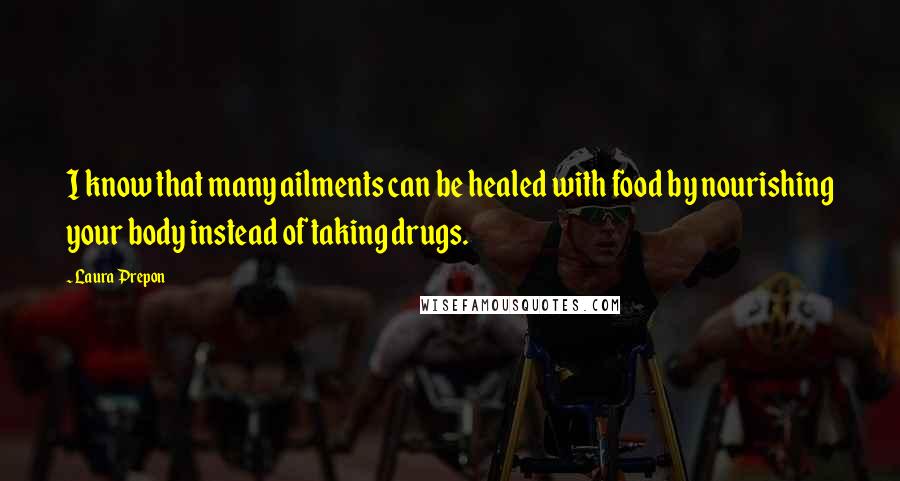 Laura Prepon Quotes: I know that many ailments can be healed with food by nourishing your body instead of taking drugs.