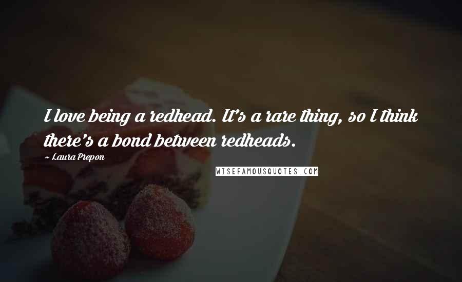 Laura Prepon Quotes: I love being a redhead. It's a rare thing, so I think there's a bond between redheads.