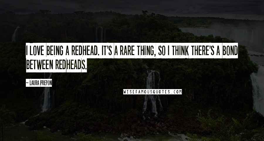 Laura Prepon Quotes: I love being a redhead. It's a rare thing, so I think there's a bond between redheads.