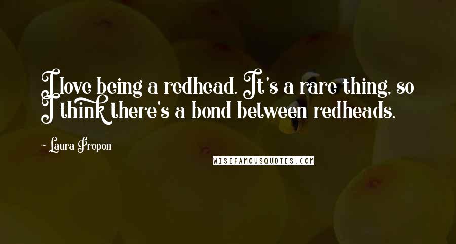 Laura Prepon Quotes: I love being a redhead. It's a rare thing, so I think there's a bond between redheads.