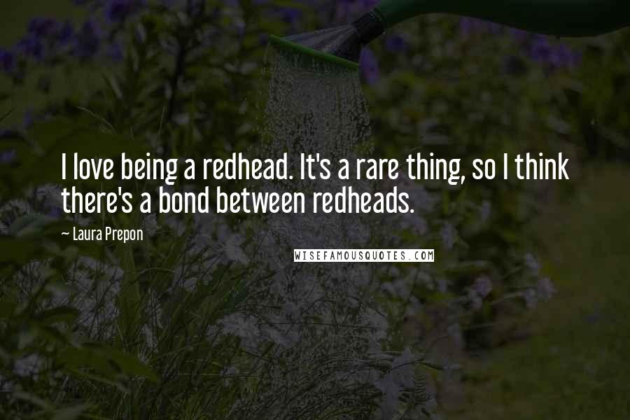 Laura Prepon Quotes: I love being a redhead. It's a rare thing, so I think there's a bond between redheads.