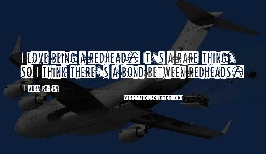 Laura Prepon Quotes: I love being a redhead. It's a rare thing, so I think there's a bond between redheads.
