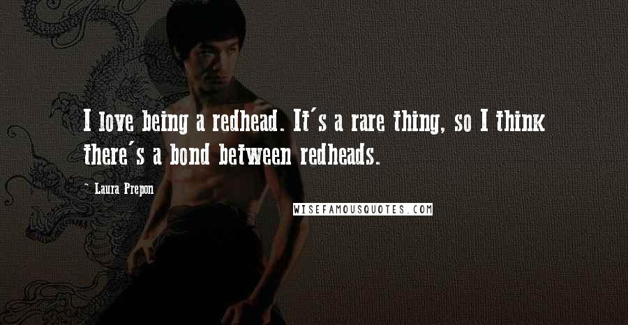 Laura Prepon Quotes: I love being a redhead. It's a rare thing, so I think there's a bond between redheads.