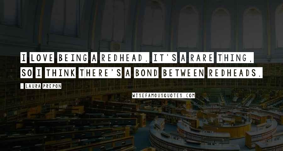 Laura Prepon Quotes: I love being a redhead. It's a rare thing, so I think there's a bond between redheads.