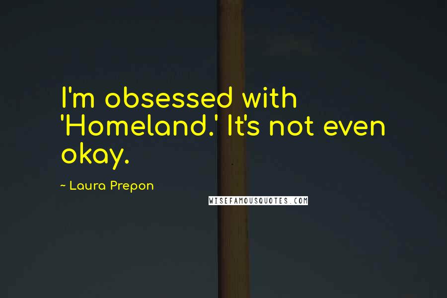 Laura Prepon Quotes: I'm obsessed with 'Homeland.' It's not even okay.
