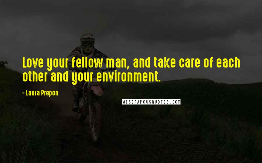 Laura Prepon Quotes: Love your fellow man, and take care of each other and your environment.