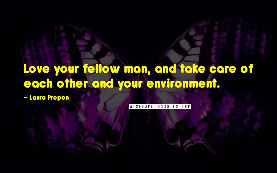 Laura Prepon Quotes: Love your fellow man, and take care of each other and your environment.