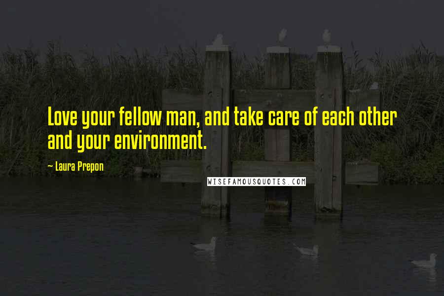 Laura Prepon Quotes: Love your fellow man, and take care of each other and your environment.
