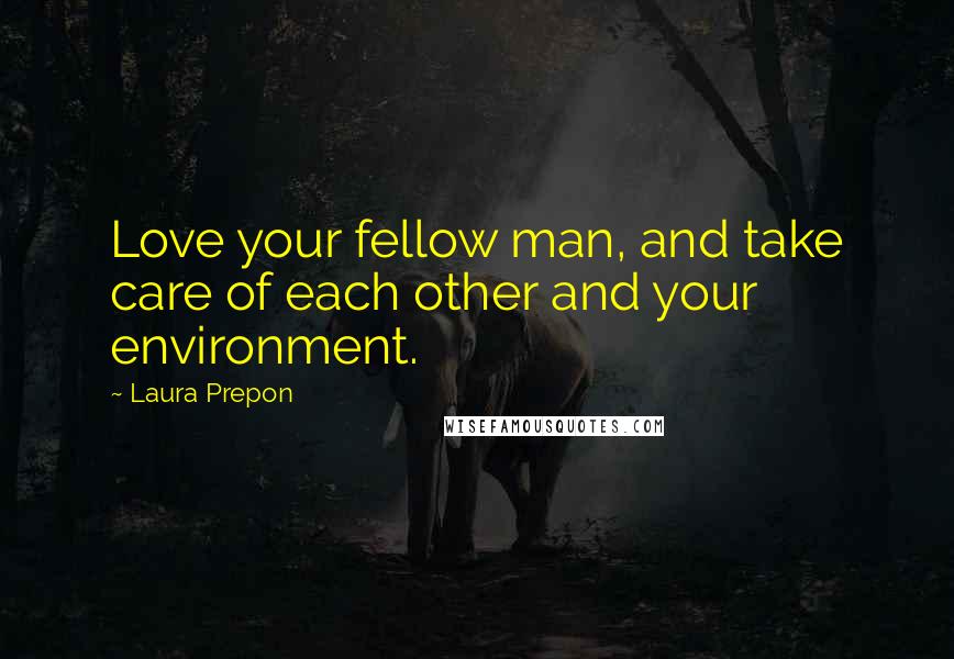 Laura Prepon Quotes: Love your fellow man, and take care of each other and your environment.