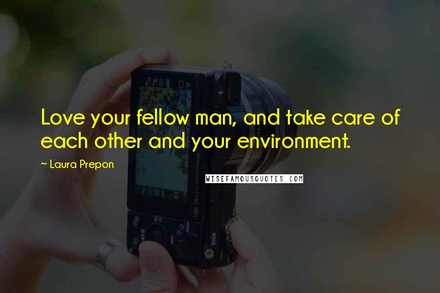 Laura Prepon Quotes: Love your fellow man, and take care of each other and your environment.