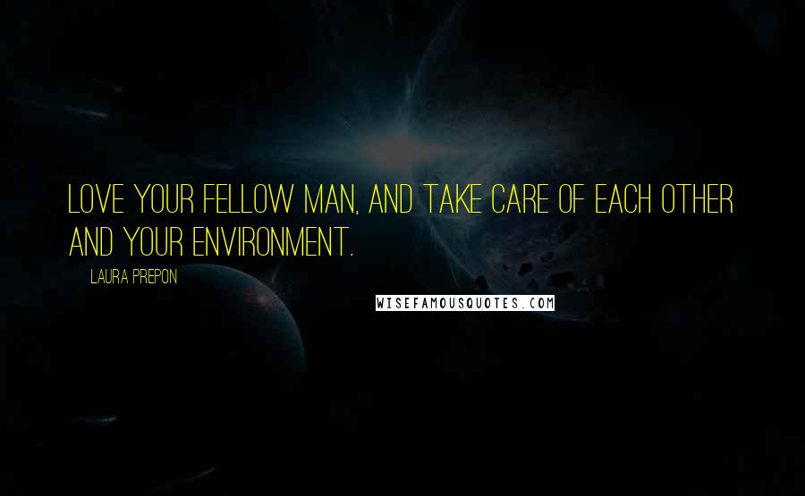 Laura Prepon Quotes: Love your fellow man, and take care of each other and your environment.