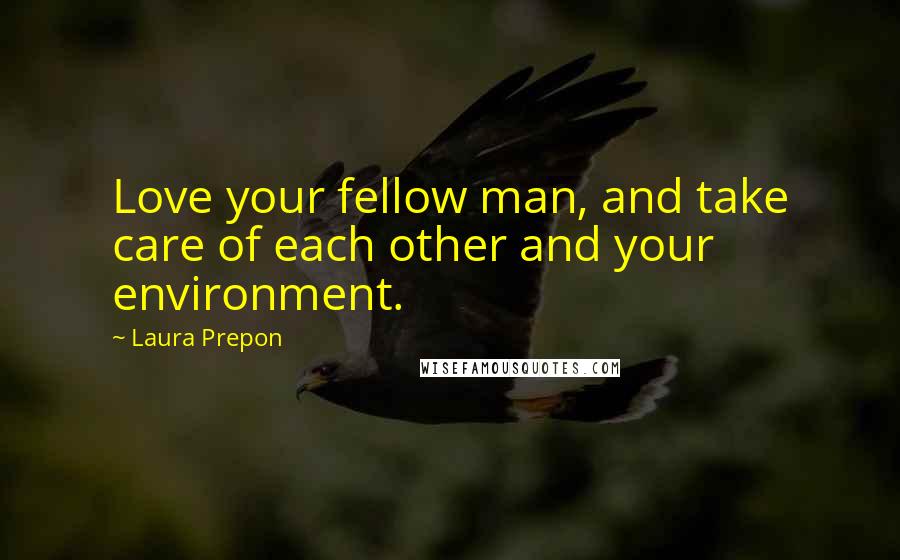 Laura Prepon Quotes: Love your fellow man, and take care of each other and your environment.
