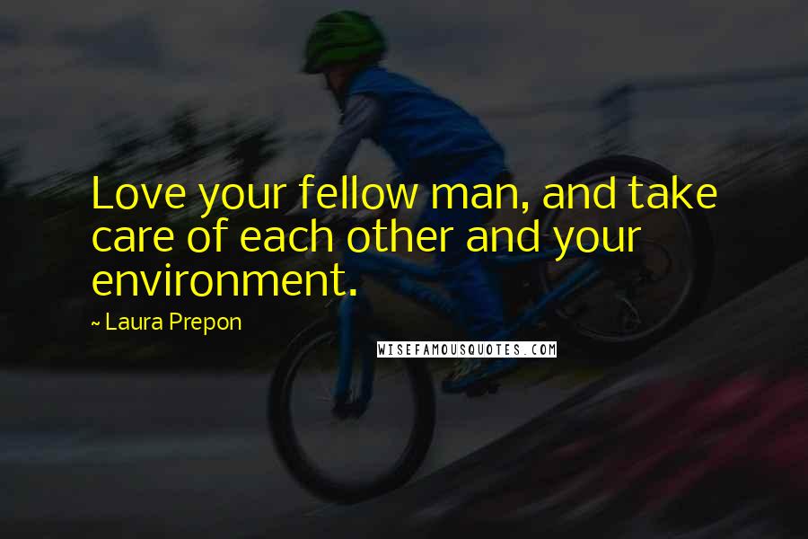 Laura Prepon Quotes: Love your fellow man, and take care of each other and your environment.