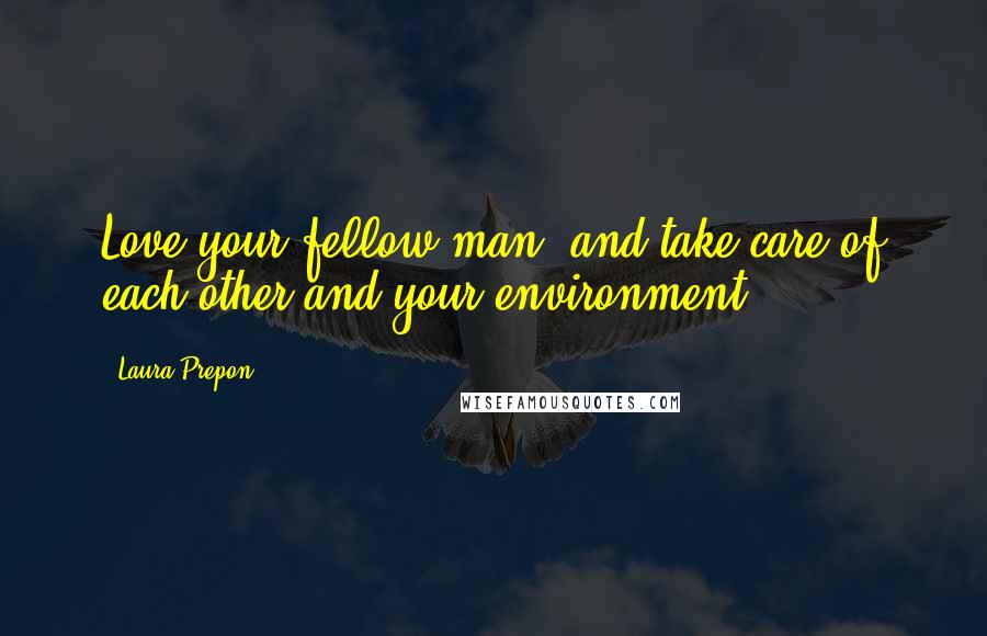 Laura Prepon Quotes: Love your fellow man, and take care of each other and your environment.