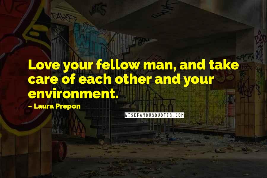 Laura Prepon Quotes: Love your fellow man, and take care of each other and your environment.