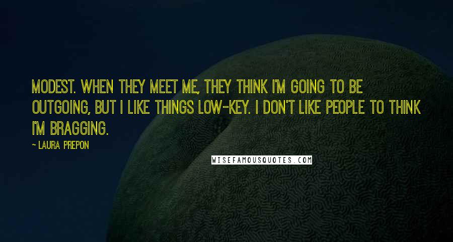 Laura Prepon Quotes: Modest. When they meet me, they think I'm going to be outgoing, but I like things low-key. I don't like people to think I'm bragging.