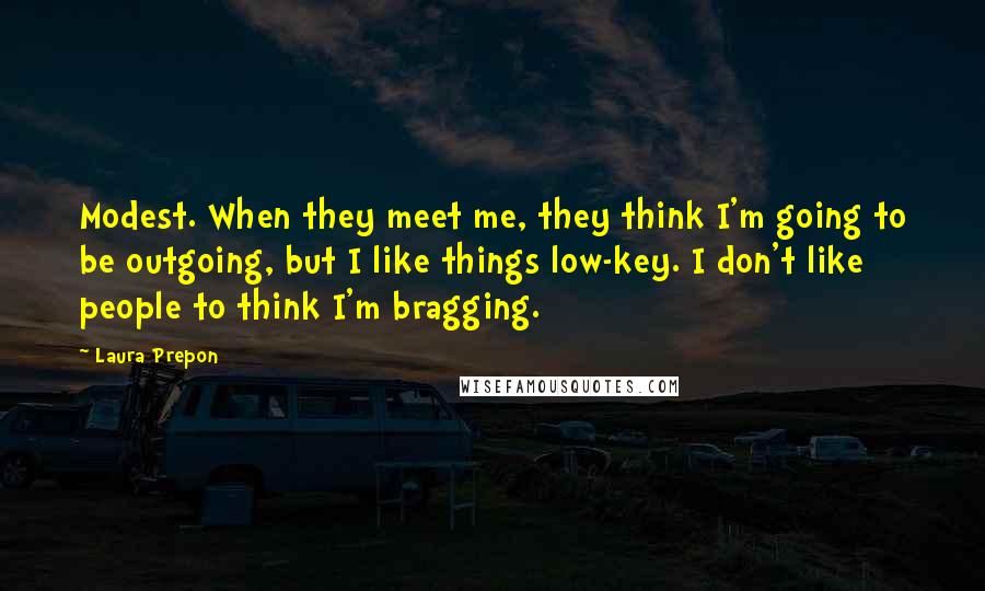 Laura Prepon Quotes: Modest. When they meet me, they think I'm going to be outgoing, but I like things low-key. I don't like people to think I'm bragging.
