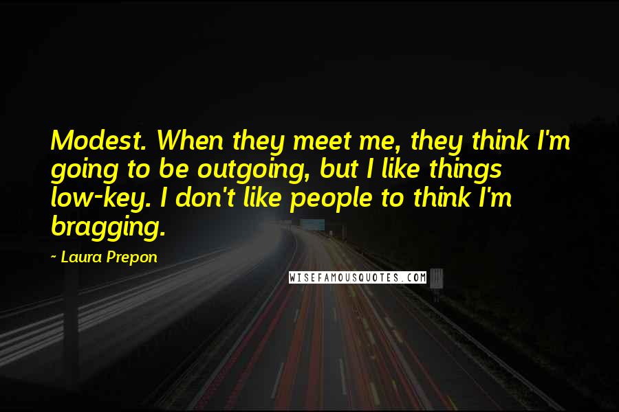 Laura Prepon Quotes: Modest. When they meet me, they think I'm going to be outgoing, but I like things low-key. I don't like people to think I'm bragging.