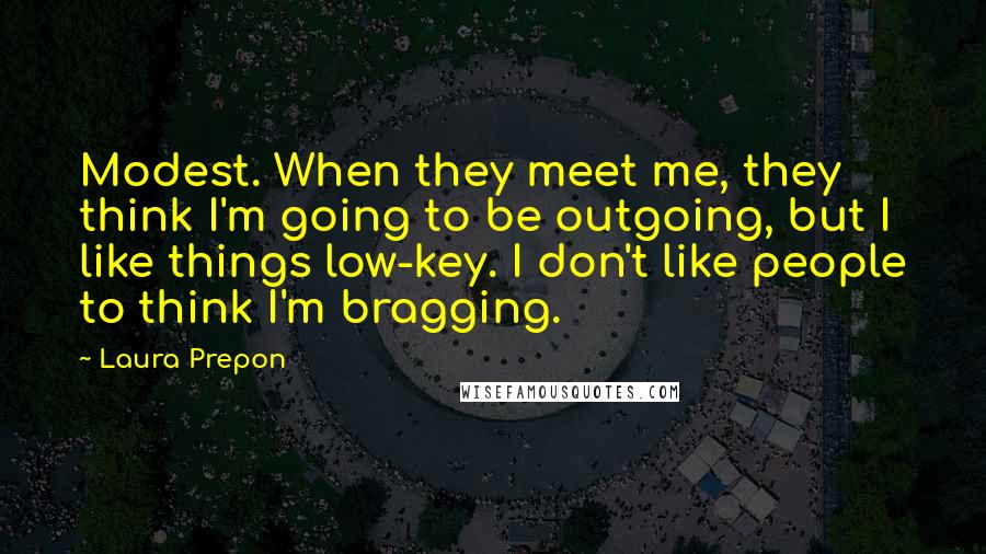 Laura Prepon Quotes: Modest. When they meet me, they think I'm going to be outgoing, but I like things low-key. I don't like people to think I'm bragging.