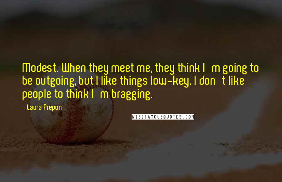 Laura Prepon Quotes: Modest. When they meet me, they think I'm going to be outgoing, but I like things low-key. I don't like people to think I'm bragging.