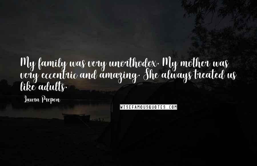 Laura Prepon Quotes: My family was very unorthodox. My mother was very eccentric and amazing. She always treated us like adults.