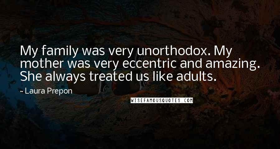 Laura Prepon Quotes: My family was very unorthodox. My mother was very eccentric and amazing. She always treated us like adults.