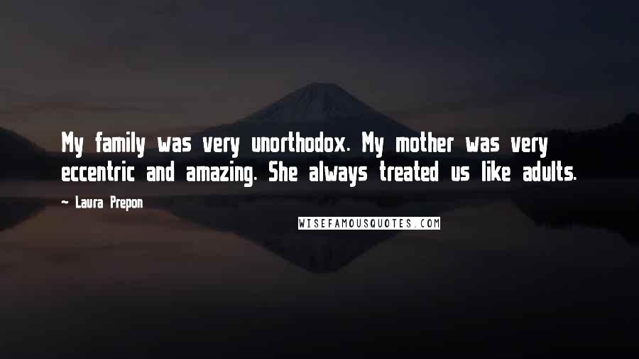 Laura Prepon Quotes: My family was very unorthodox. My mother was very eccentric and amazing. She always treated us like adults.