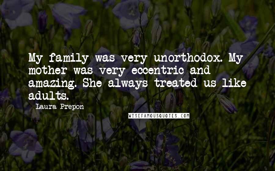 Laura Prepon Quotes: My family was very unorthodox. My mother was very eccentric and amazing. She always treated us like adults.