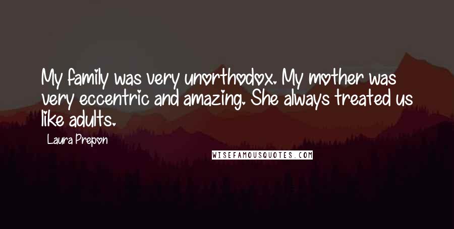 Laura Prepon Quotes: My family was very unorthodox. My mother was very eccentric and amazing. She always treated us like adults.