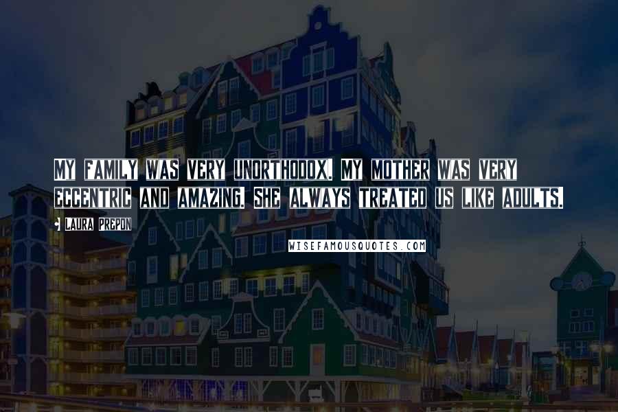 Laura Prepon Quotes: My family was very unorthodox. My mother was very eccentric and amazing. She always treated us like adults.