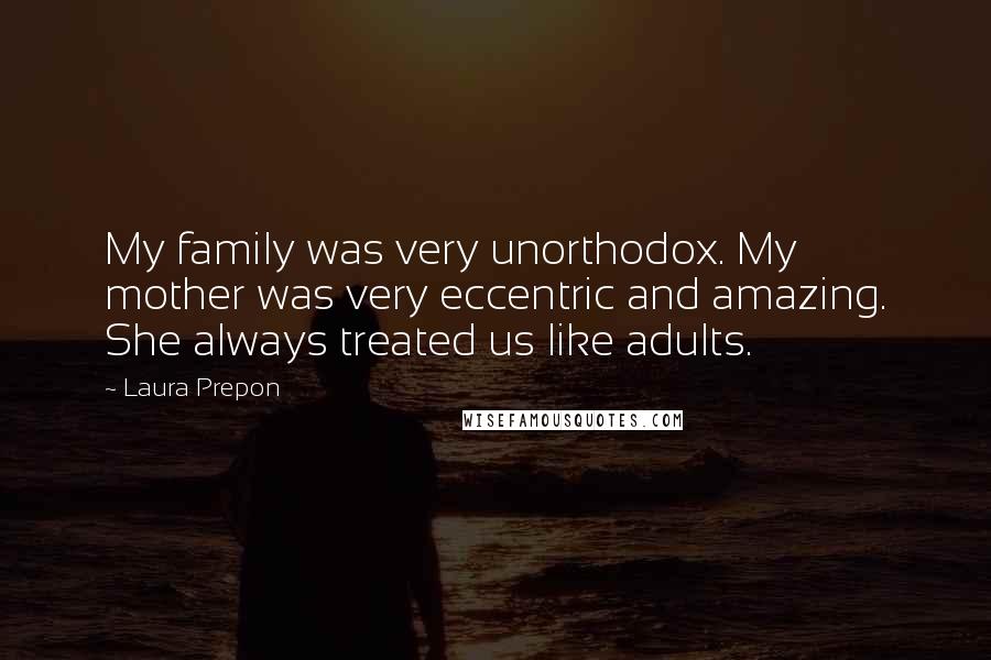 Laura Prepon Quotes: My family was very unorthodox. My mother was very eccentric and amazing. She always treated us like adults.