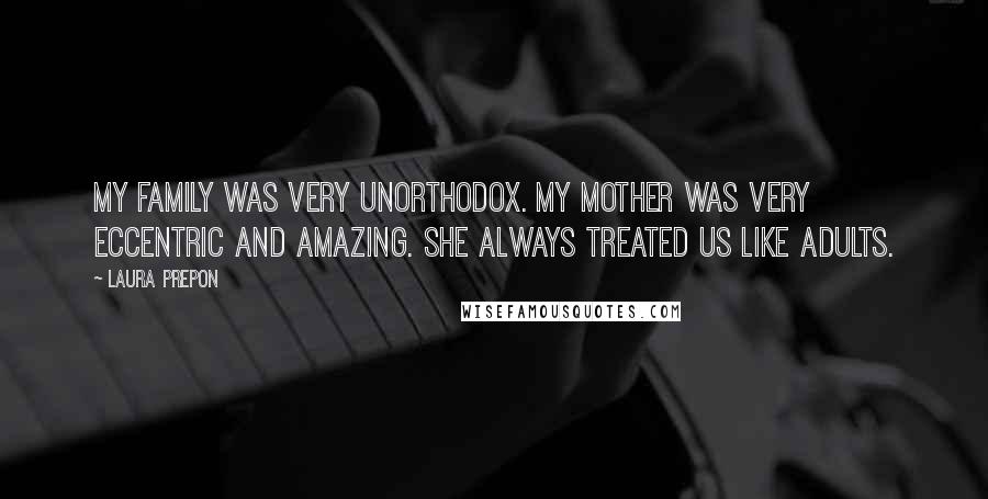 Laura Prepon Quotes: My family was very unorthodox. My mother was very eccentric and amazing. She always treated us like adults.