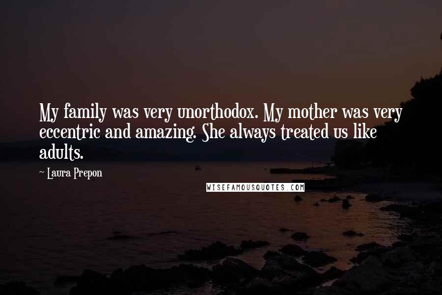 Laura Prepon Quotes: My family was very unorthodox. My mother was very eccentric and amazing. She always treated us like adults.