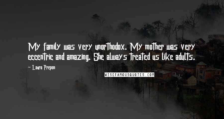 Laura Prepon Quotes: My family was very unorthodox. My mother was very eccentric and amazing. She always treated us like adults.